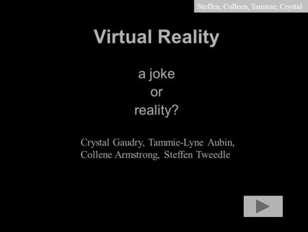 Steffen, Colleen, Tammie, Crystal Virtual Reality a joke or reality? Crystal Gaudry, Tammie-Lyne Aubin, Collene Armstrong, Steffen Tweedle.