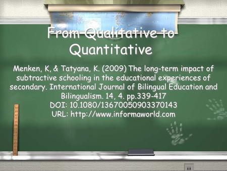 From Qualitative to Quantitative Menken, K, & Tatyana, K. (2009) The long-term impact of subtractive schooling in the educational experiences of secondary.