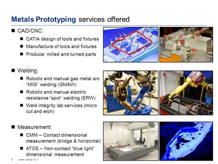 Johnson Controls, Inc. — 1 1/6 2/6 4/6 5/6 1/4 3/4 1/2 Metals Prototyping services offered CAD/CNC: CATIA design of tools and fixtures Manufacture of tools.