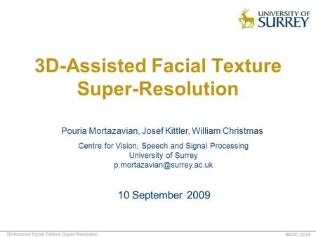 3D-Assisted Facial Texture Super-Resolution Pouria Mortazavian, Josef Kittler, William Christmas 10 September 2009 Centre for Vision, Speech and Signal.