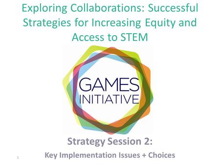 Exploring Collaborations: Successful Strategies for Increasing Equity and Access to STEM Strategy Session 2: Key Implementation Issues + Choices 1.