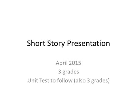 Short Story Presentation April 2015 3 grades Unit Test to follow (also 3 grades)