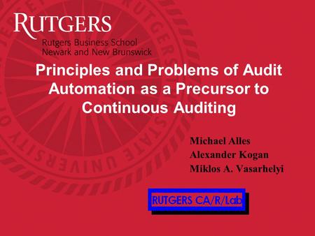 Principles and Problems of Audit Automation as a Precursor to Continuous Auditing Michael Alles Alexander Kogan Miklos A. Vasarhelyi.