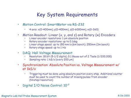 Magnetic Lab Hall Probe Measurement System 8/26/2003 Key System Requirements Motion Control: SmartMotor via RS-232 4 axis: x(0-400mm), y(0-400mm), z(0-6000mm),