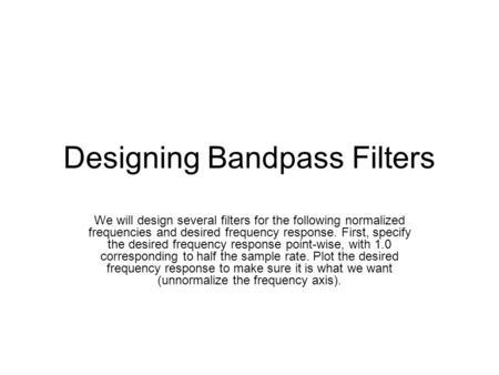 Designing Bandpass Filters We will design several filters for the following normalized frequencies and desired frequency response. First, specify the desired.