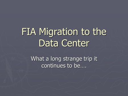 FIA Migration to the Data Center What a long strange trip it continues to be….