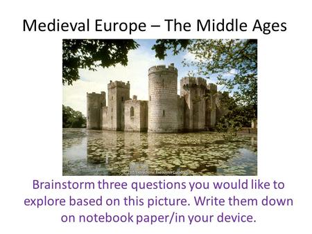 Medieval Europe – The Middle Ages Brainstorm three questions you would like to explore based on this picture. Write them down on notebook paper/in your.