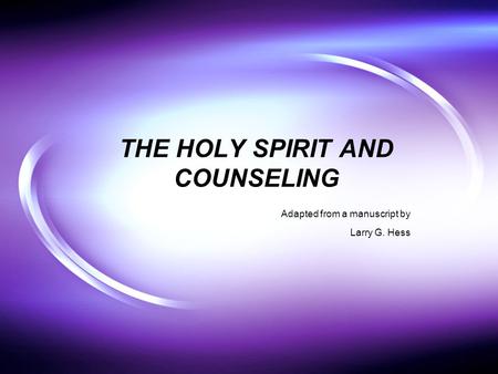 THE HOLY SPIRIT AND COUNSELING Adapted from a manuscript by Larry G. Hess.