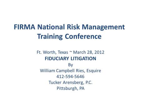 FIRMA National Risk Management Training Conference Ft. Worth, Texas ~ March 28, 2012 FIDUCIARY LITIGATION By William Campbell Ries, Esquire 412-594-5646.