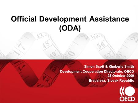 Official Development Assistance (ODA) Simon Scott & Kimberly Smith Development Cooperation Directorate, OECD 28 October 2009 Bratislava, Slovak Republic.