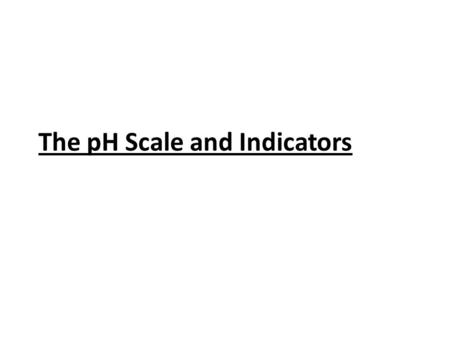 The pH Scale and Indicators. The pH Scale pH- “potency hydrogen” [H + ], a measure of how acidic or basic a solution is, the concentration of H + ions.