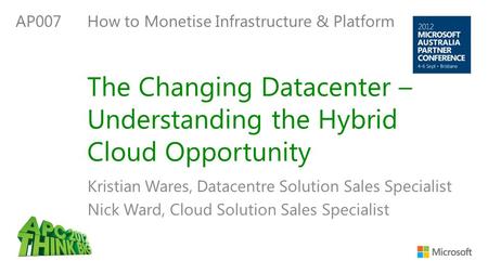 The Changing Datacenter – Understanding the Hybrid Cloud Opportunity Kristian Wares, Datacentre Solution Sales Specialist Nick Ward, Cloud Solution Sales.