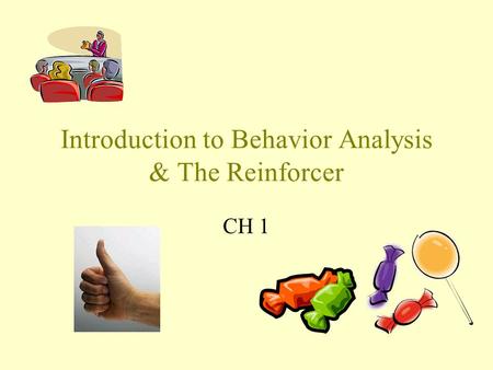 Introduction to Behavior Analysis & The Reinforcer CH 1.