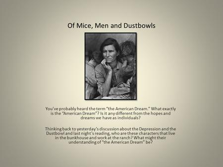 Of Mice, Men and Dustbowls You’ve probably heard the term “the American Dream.” What exactly is the “American Dream”? Is it any different from the hopes.