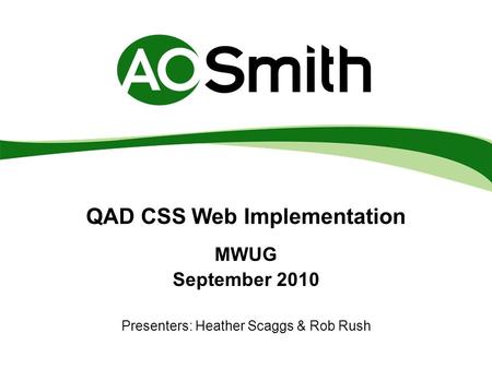 QAD CSS Web Implementation MWUG September 2010 Presenters: Heather Scaggs & Rob Rush.