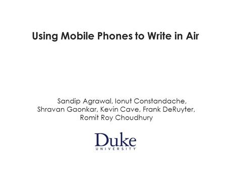 Using Mobile Phones to Write in Air Sandip Agrawal, Ionut Constandache, Shravan Gaonkar, Kevin Cave, Frank DeRuyter, Romit Roy Choudhury.