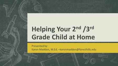 Helping Your 2 nd /3 rd Grade Child at Home Presented by Karen Madden, M.Ed.