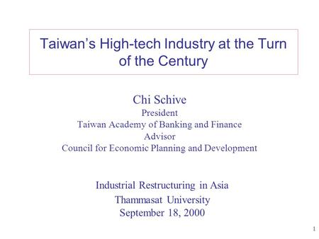 1 Taiwan’s High-tech Industry at the Turn of the Century Chi Schive President Taiwan Academy of Banking and Finance Advisor Council for Economic Planning.