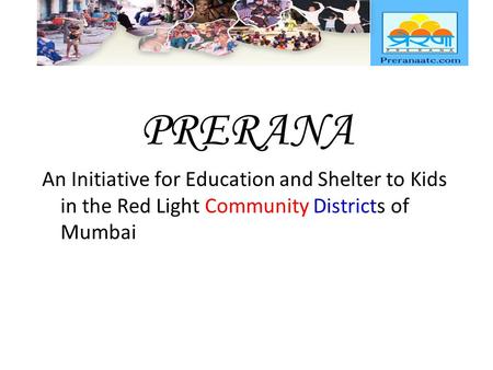 PRERANA An Initiative for Education and Shelter to Kids in the Red Light Community Districts of Mumbai.