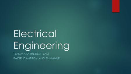 Electrical Engineering TEAM 9 AKA THE BEST TEAM PAIGE, CAMERON,AND EMMANUEL.