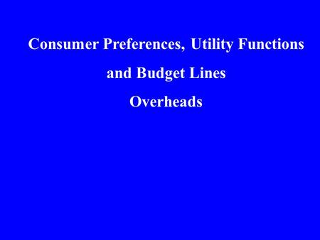 Consumer Preferences, Utility Functions and Budget Lines Overheads.