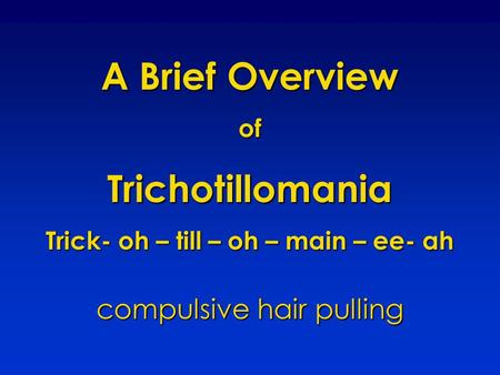 A Brief Overview ofTrichotillomania Trick- oh – till – oh – main – ee- ah compulsive hair pulling.