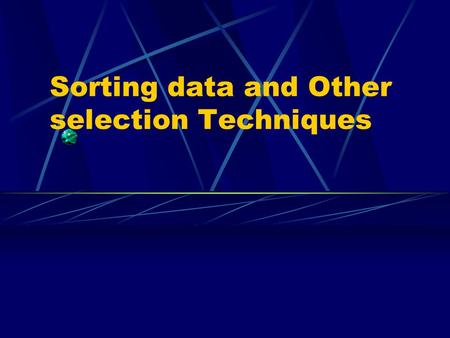 Sorting data and Other selection Techniques Ordering data results Allows us to view our data in a more meaningful way. Rather than just a list of raw.