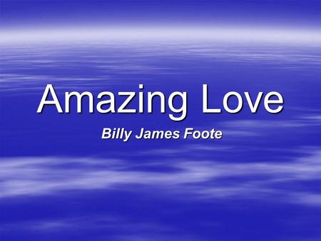 Amazing Love Billy James Foote. I’m forgiven, because You were forsaken I’m accepted, You were condemned I’m alive and well, Your Spirit is within me.