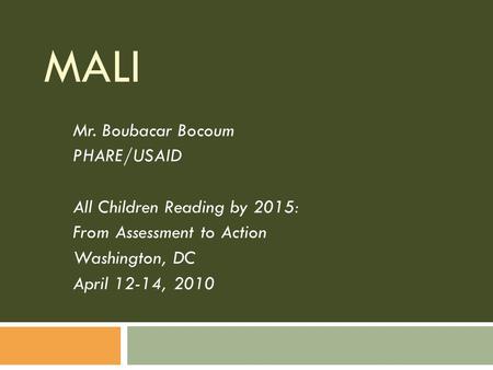 MALI Mr. Boubacar Bocoum PHARE/USAID All Children Reading by 2015: From Assessment to Action Washington, DC April 12-14, 2010.