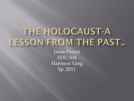 Jason Pecori EDU 504 Harrison Yang Sp. 2011.  Between 1933 and 1945 Nazi tyranny spread across Europe. Throughout this grim period of time, millions.