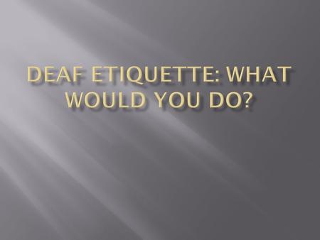  Take a sticky note from the desk.  Write a question you want to know about Deaf people and/or good manners.  Post the note on the white board.