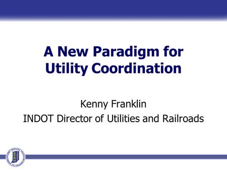 A New Paradigm for Utility Coordination Kenny Franklin INDOT Director of Utilities and Railroads.