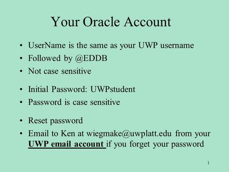 Your Oracle Account UserName is the same as your UWP username Followed Not case sensitive Initial Password: UWPstudent Password is case sensitive.