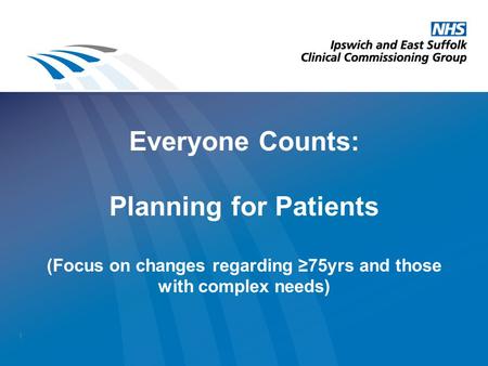 Everyone Counts: Planning for Patients (Focus on changes regarding ≥75yrs and those with complex needs) 1.