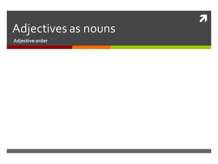  Adjectives as nouns Adjective order. Adjectives as nouns  1. NATIONALITIES  2. SPECIFIC GROUPS OF PEOPLE  3. ONE, ONES.