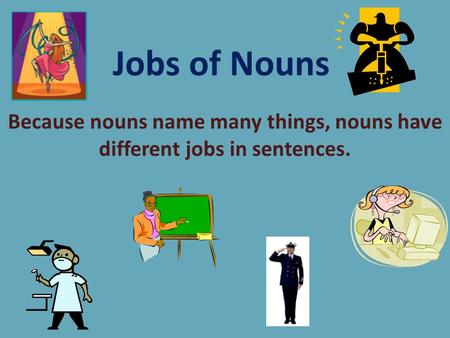 Jobs of Nouns Because nouns name many things, nouns have different jobs in sentences.