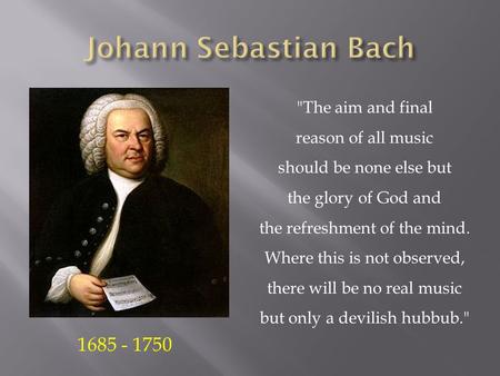 The aim and final reason of all music should be none else but the glory of God and the refreshment of the mind. Where this is not observed, there will.