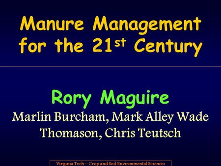 Virginia Tech – Crop and Soil Environmental Sciences Manure Management for the 21 st Century Rory Maguire Marlin Burcham, Mark Alley Wade Thomason, Chris.