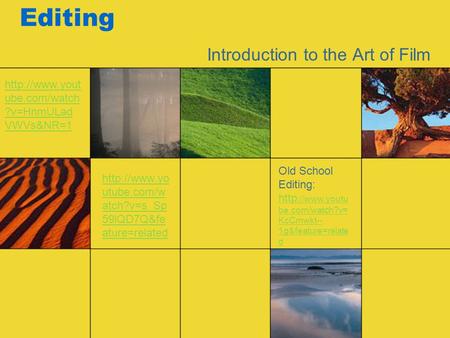 Editing Introduction to the Art of Film  ube.com/watch ?v=HnmULad VWVs&NR=1  utube.com/w atch?v=s_Sp 59lQD7Q&fe ature=related.