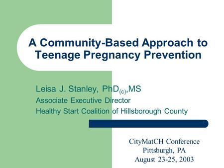 A Community-Based Approach to Teenage Pregnancy Prevention Leisa J. Stanley, PhD (c),MS Associate Executive Director Healthy Start Coalition of Hillsborough.