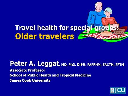 Peter A. Leggat, MD, PhD, DrPH, FAFPHM, FACTM, FFTM Associate Professor School of Public Health and Tropical Medicine James Cook University Travel health.