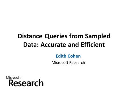 Distance Queries from Sampled Data: Accurate and Efficient Edith Cohen Microsoft Research.