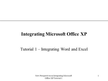 XP New Perspectives on Integrating Microsoft Office XP Tutorial 1 1 Integrating Microsoft Office XP Tutorial 1 – Integrating Word and Excel.