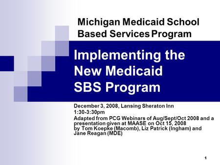 1 Implementing the New Medicaid SBS Program December 3, 2008, Lansing Sheraton Inn 1:30-3:30pm Adapted from PCG Webinars of Aug/Sept/Oct 2008 and a presentation.