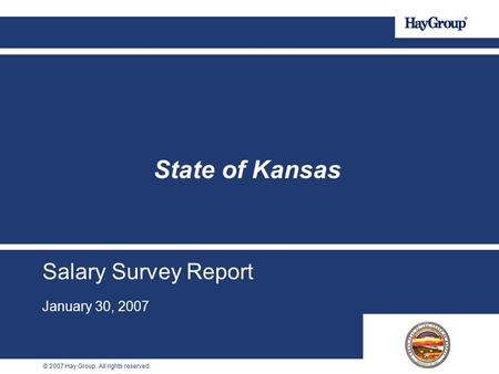 © 2007 Hay Group. All rights reserved. Salary Survey Report January 30, 2007 State of Kansas.