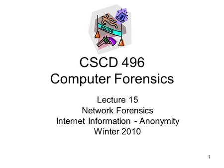 1 CSCD 496 Computer Forensics Lecture 15 Network Forensics Internet Information - Anonymity Winter 2010.