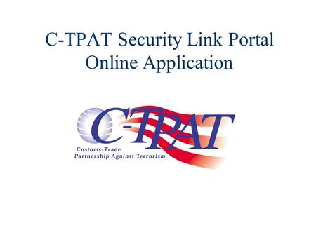 C-TPAT Security Link Portal Online Application. Online C-TPAT Application - Part 1. Part 1 of the Online C-TPAT Application process: Complete the Company.