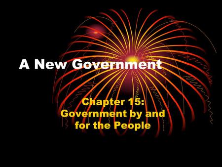 A New Government Chapter 15: Government by and for the People.