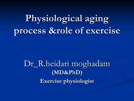 Physiological aging process &role of exercise Dr_R.heidari moghadam (MD&PhD) Exercise physiologist.