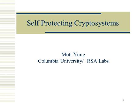 1 Self Protecting Cryptosystems Moti Yung Columbia University/ RSA Labs.